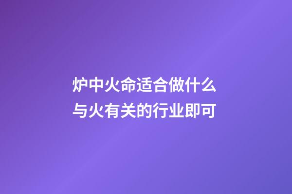 炉中火命适合做什么 与火有关的行业即可